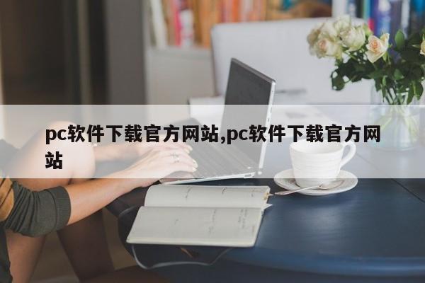 pc软件下载官方网站,pc软件下载官方网站