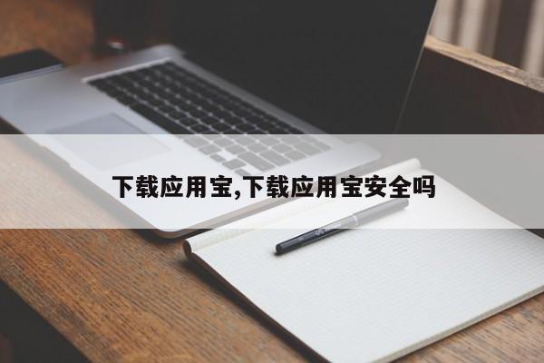 下载应用宝,下载应用宝安全吗