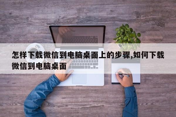 怎样下载微信到电脑桌面上的步骤,如何下载微信到电脑桌面