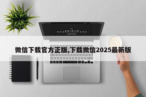 微信下载官方正版,下载微信2025最新版