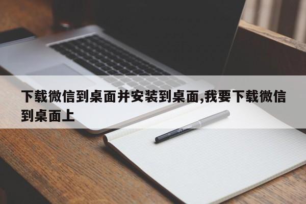 下载微信到桌面并安装到桌面,我要下载微信到桌面上