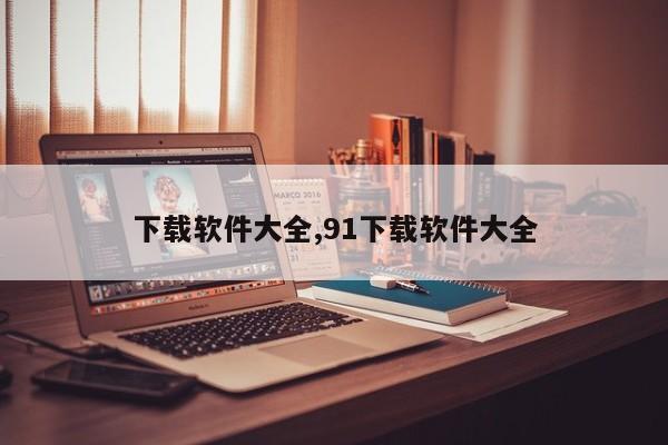 下载软件大全,91下载软件大全
